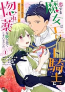 恋する魔女はエリート騎士に惚れ薬を飲ませてしまいました ～偽りから始まるわたしの溺愛生活～（～1巻）