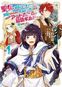 聖女、勇者パーティーから解雇されたのでギルドを作ったらアットホームな最強ギルドに育ちました。＠COM（～4巻）
