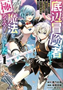 底辺冒険者だけど魔法を極めてみることにした ～無能スキルから神スキルに進化した【魔法創造】と【アイテ（～7巻）