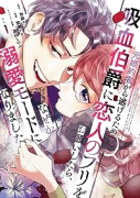 元婚約者から逃げるため吸血伯爵に恋人のフリをお願いしたら、なぜか溺愛モードになりました（～5巻）