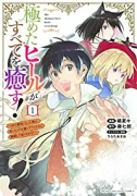 極めたヒールがすべてを癒す！～村で無用になった僕は、拾ったゴミを激レアアイテムに修繕して成り上がる！（全4巻）