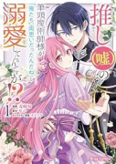 推し（嘘）の筆頭魔術師様が「俺たち、両思いだったんだね」と溺愛してくるんですが！？（～2巻）